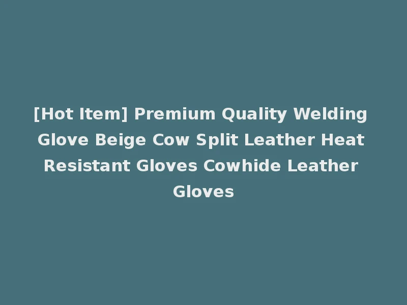 [Hot Item] Premium Quality Welding Glove Beige Cow Split Leather Heat Resistant Gloves Cowhide Leather Gloves