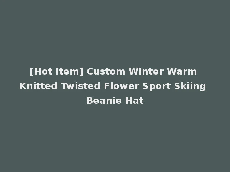 [Hot Item] Custom Winter Warm Knitted Twisted Flower Sport Skiing Beanie Hat