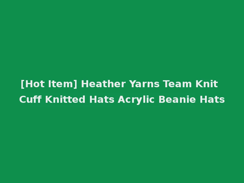 [Hot Item] Heather Yarns Team Knit Cuff Knitted Hats Acrylic Beanie Hats