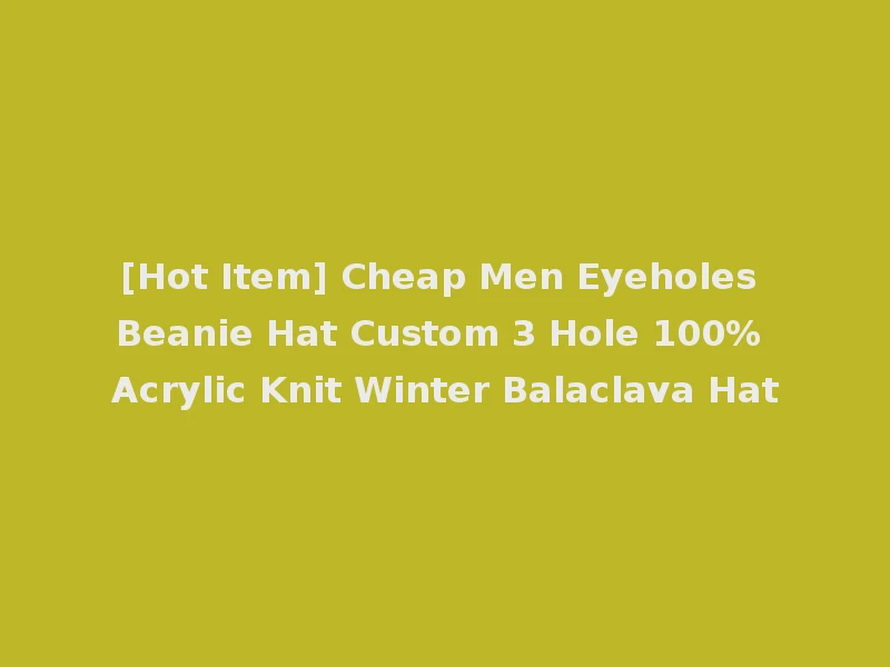 [Hot Item] Cheap Men Eyeholes Beanie Hat Custom 3 Hole 100% Acrylic Knit Winter Balaclava Hat