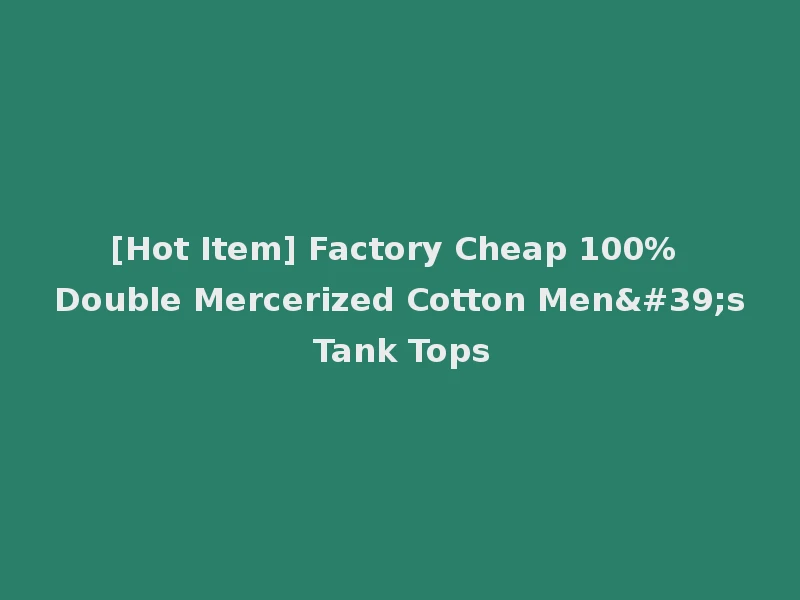 [Hot Item] Factory Cheap 100% Double Mercerized Cotton Men's Tank Tops