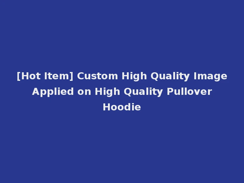 [Hot Item] Custom High Quality Image Applied on High Quality Pullover Hoodie