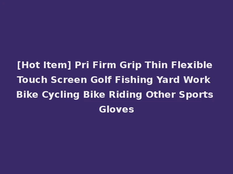 [Hot Item] Pri Firm Grip Thin Flexible Touch Screen Golf Fishing Yard Work Bike Cycling Bike Riding Other Sports Gloves