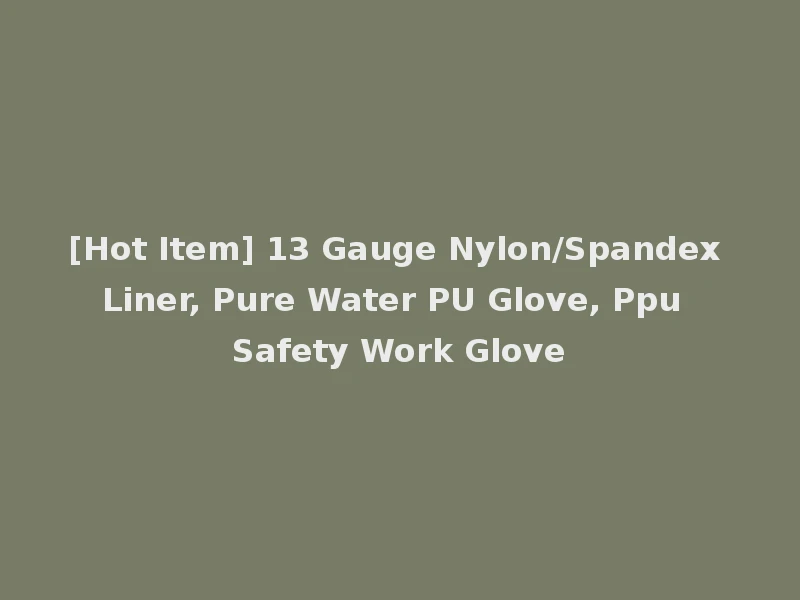 [Hot Item] 13 Gauge Nylon/Spandex Liner, Pure Water PU Glove, Ppu Safety Work Glove