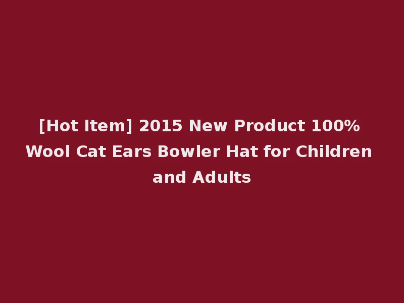 [Hot Item] 2015 New Product 100% Wool Cat Ears Bowler Hat for Children and Adults