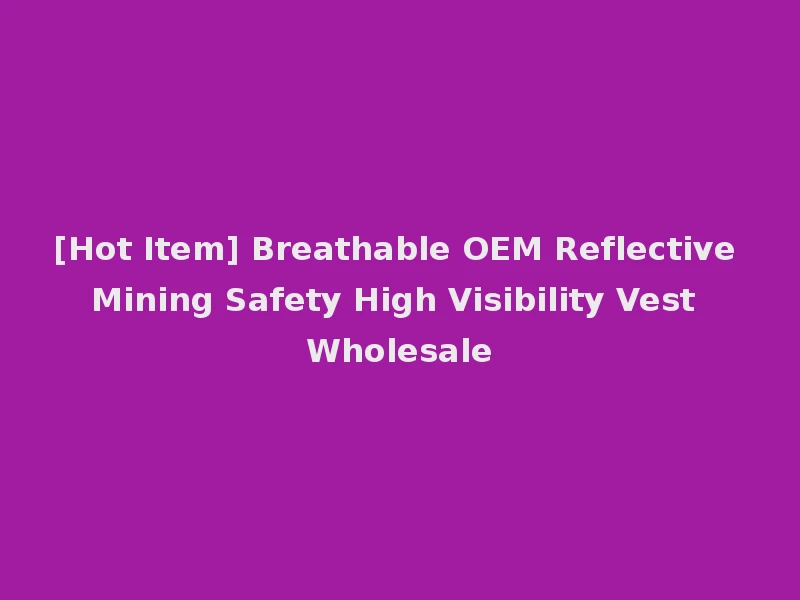 [Hot Item] Breathable OEM Reflective Mining Safety High Visibility Vest Wholesale