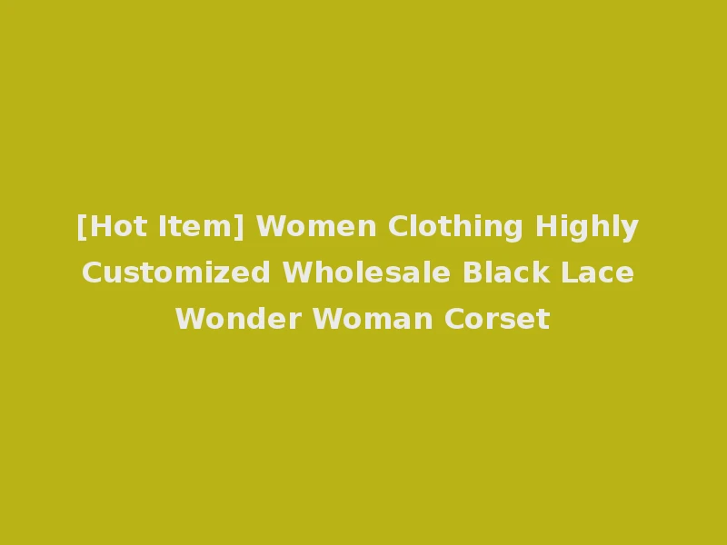 [Hot Item] Women Clothing Highly Customized Wholesale Black Lace Wonder Woman Corset