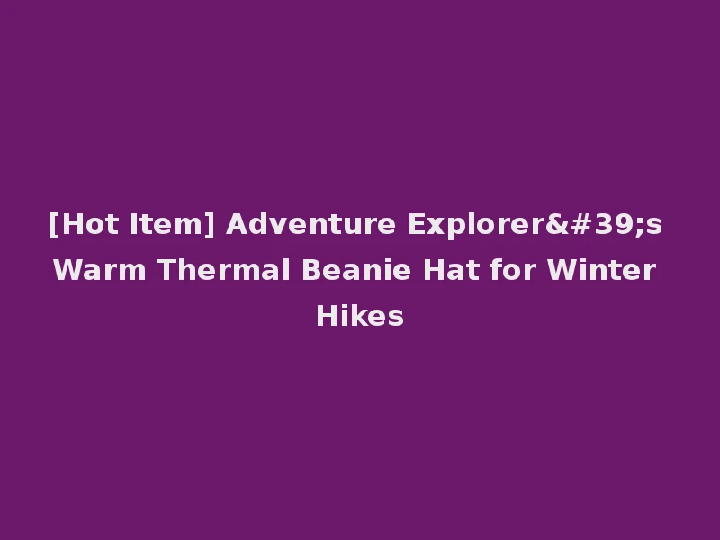 [Hot Item] Adventure Explorer's Warm Thermal Beanie Hat for Winter Hikes