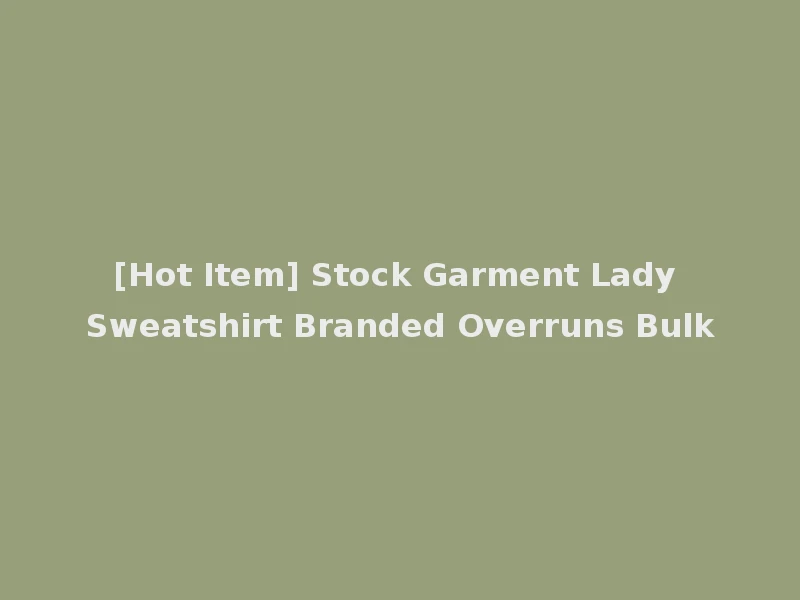 [Hot Item] Stock Garment Lady Sweatshirt Branded Overruns Bulk