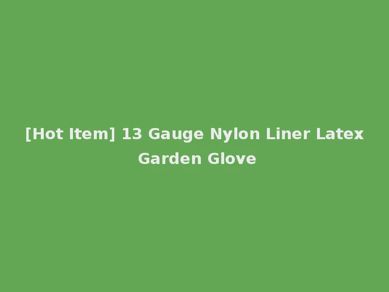 [Hot Item] 13 Gauge Nylon Liner Latex Garden Glove