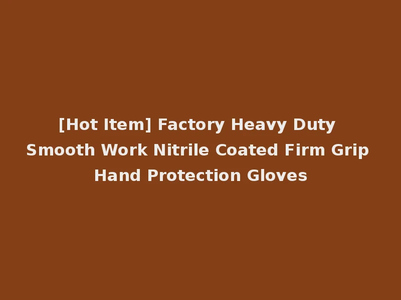 [Hot Item] Factory Heavy Duty Smooth Work Nitrile Coated Firm Grip Hand Protection Gloves