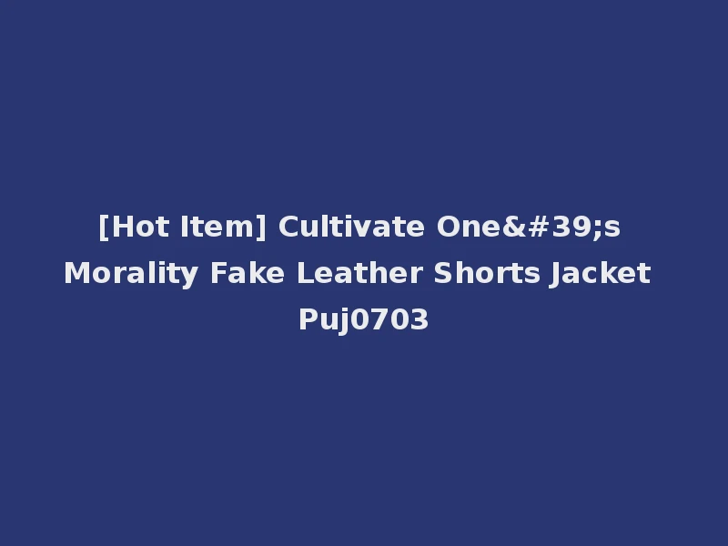 [Hot Item] Cultivate One's Morality Fake Leather Shorts Jacket Puj0703