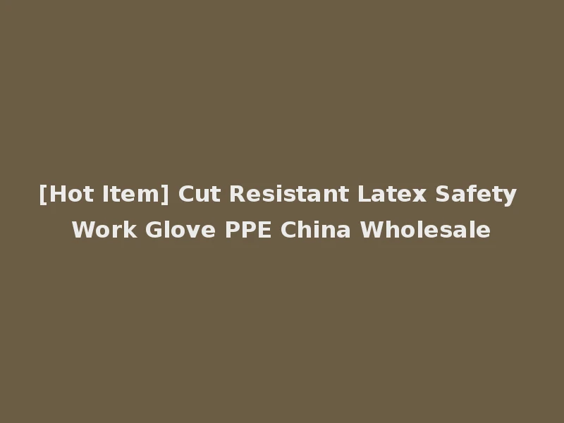 [Hot Item] Cut Resistant Latex Safety Work Glove PPE China Wholesale