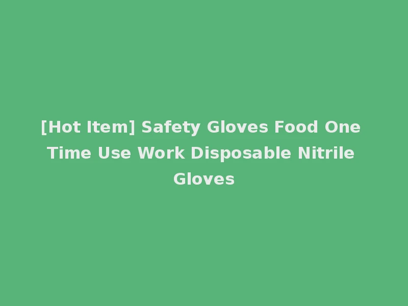 [Hot Item] Safety Gloves Food One Time Use Work Disposable Nitrile Gloves