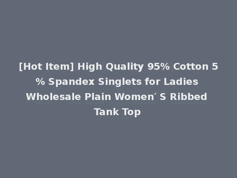 [Hot Item] High Quality 95% Cotton 5% Spandex Singlets for Ladies Wholesale Plain Women′ S Ribbed Tank Top