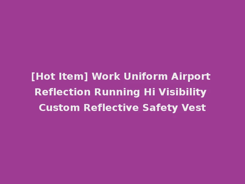 [Hot Item] Work Uniform Airport Reflection Running Hi Visibility Custom Reflective Safety Vest