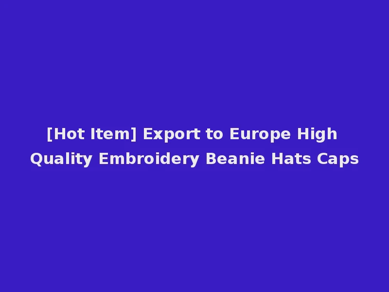[Hot Item] Export to Europe High Quality Embroidery Beanie Hats Caps