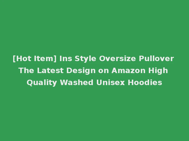 [Hot Item] Ins Style Oversize Pullover The Latest Design on Amazon High Quality Washed Unisex Hoodies