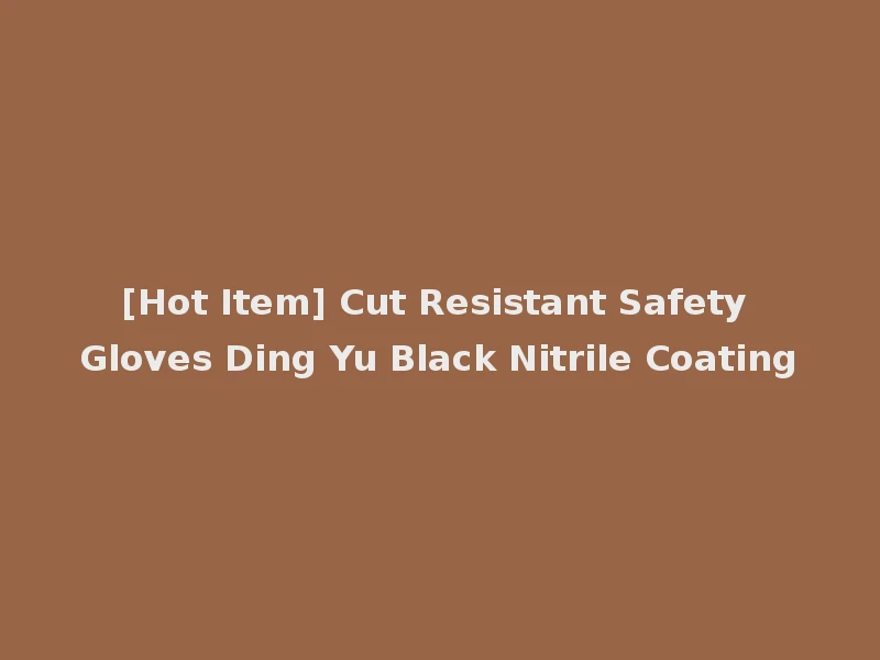 [Hot Item] Cut Resistant Safety Gloves Ding Yu Black Nitrile Coating