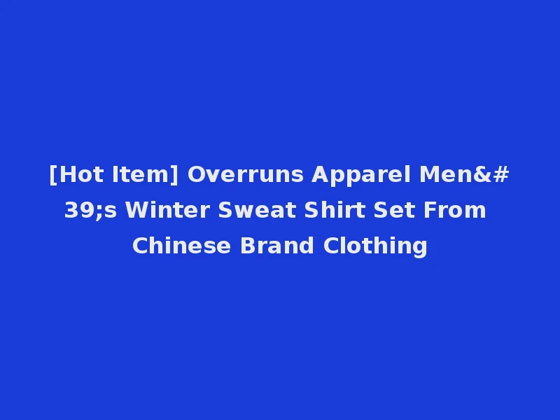 [Hot Item] Overruns Apparel Men's Winter Sweat Shirt Set From Chinese Brand Clothing