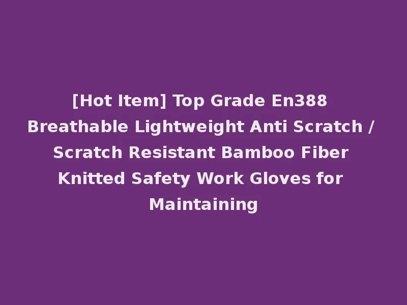 [Hot Item] Top Grade En388 Breathable Lightweight Anti Scratch / Scratch Resistant Bamboo Fiber Knitted Safety Work Gloves for Maintaining