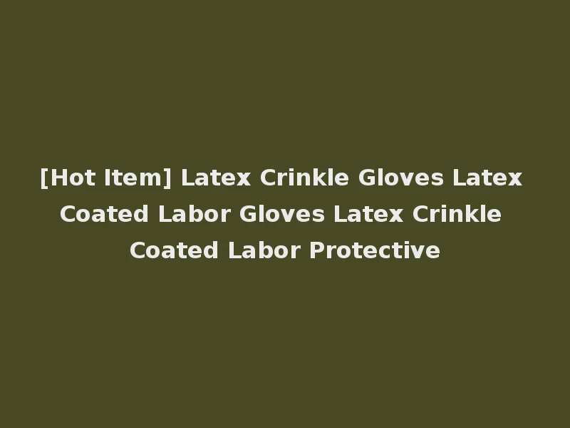 [Hot Item] Latex Crinkle Gloves Latex Coated Labor Gloves Latex Crinkle Coated Labor Protective