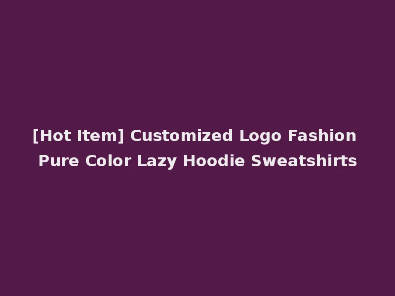 [Hot Item] Customized Logo Fashion Pure Color Lazy Hoodie Sweatshirts