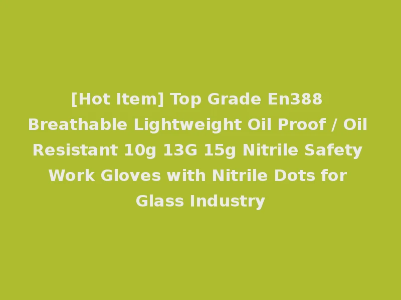 [Hot Item] Top Grade En388 Breathable Lightweight Oil Proof / Oil Resistant 10g 13G 15g Nitrile Safety Work Gloves with Nitrile Dots for Glass Industry