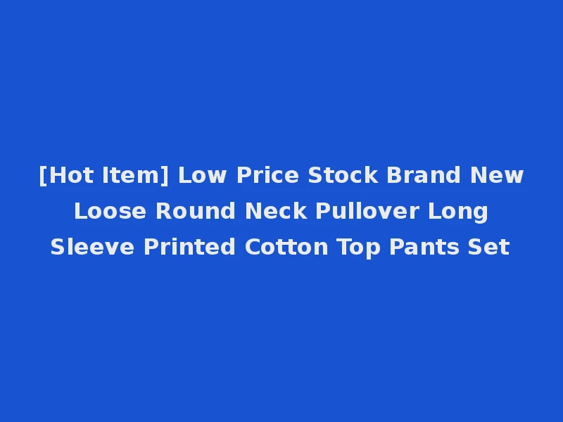 [Hot Item] Low Price Stock Brand New Loose Round Neck Pullover Long Sleeve Printed Cotton Top Pants Set