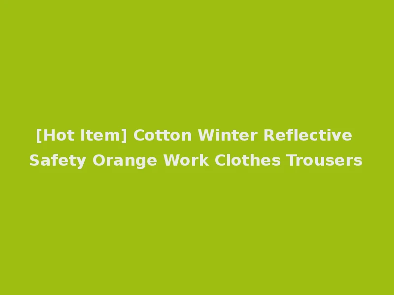 [Hot Item] Cotton Winter Reflective Safety Orange Work Clothes Trousers