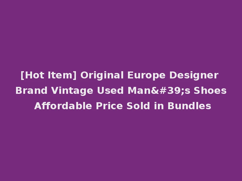 [Hot Item] Original Europe Designer Brand Vintage Used Man's Shoes Affordable Price Sold in Bundles