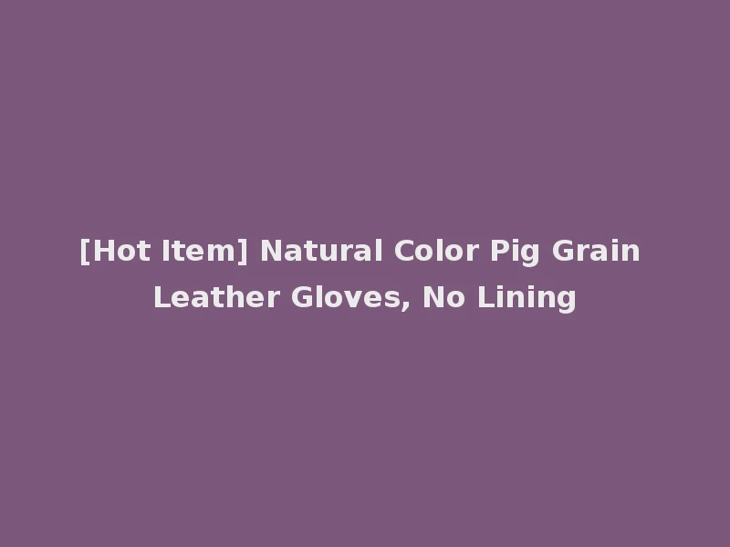 [Hot Item] Natural Color Pig Grain Leather Gloves, No Lining
