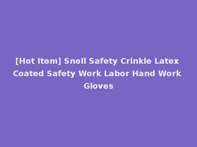 [Hot Item] Snell Safety Crinkle Latex Coated Safety Work Labor Hand Work Gloves