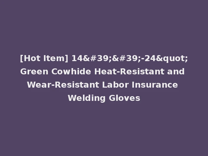 [Hot Item] 14''-24"Green Cowhide Heat-Resistant and Wear-Resistant Labor Insurance Welding Gloves