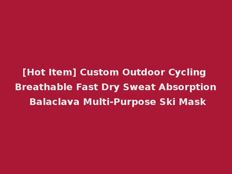 [Hot Item] Custom Outdoor Cycling Breathable Fast Dry Sweat Absorption Balaclava Multi-Purpose Ski Mask