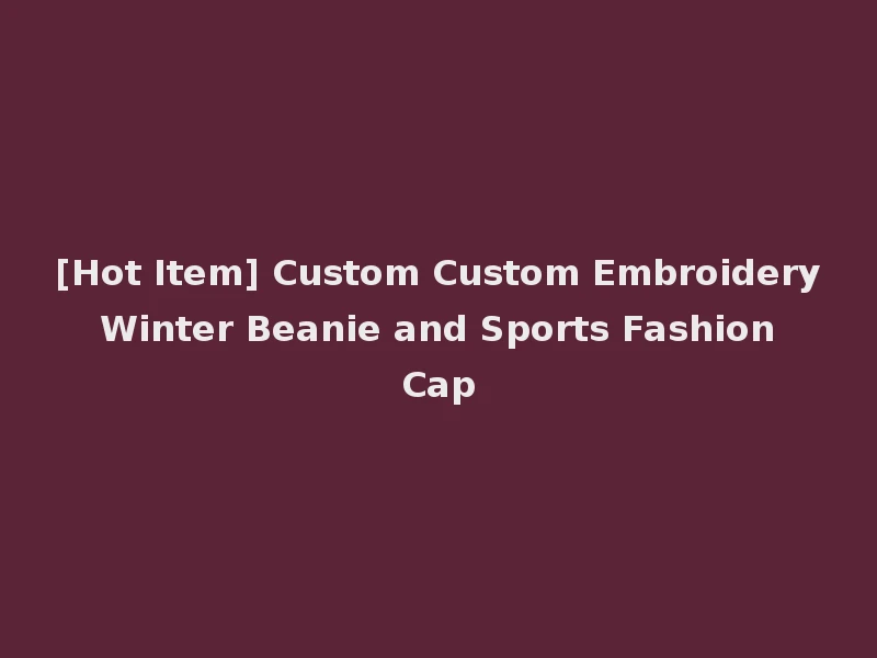 [Hot Item] Custom Custom Embroidery Winter Beanie and Sports Fashion Cap
