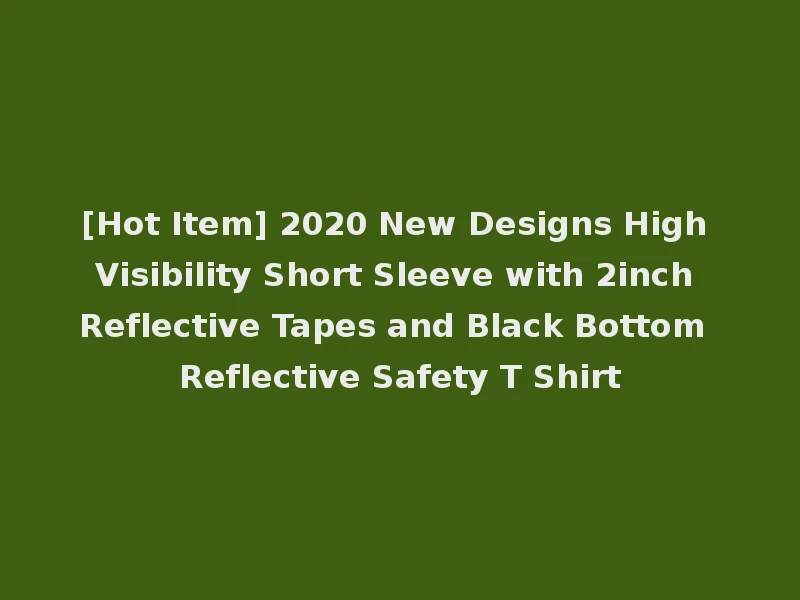 [Hot Item] 2020 New Designs High Visibility Short Sleeve with 2inch Reflective Tapes and Black Bottom Reflective Safety T Shirt