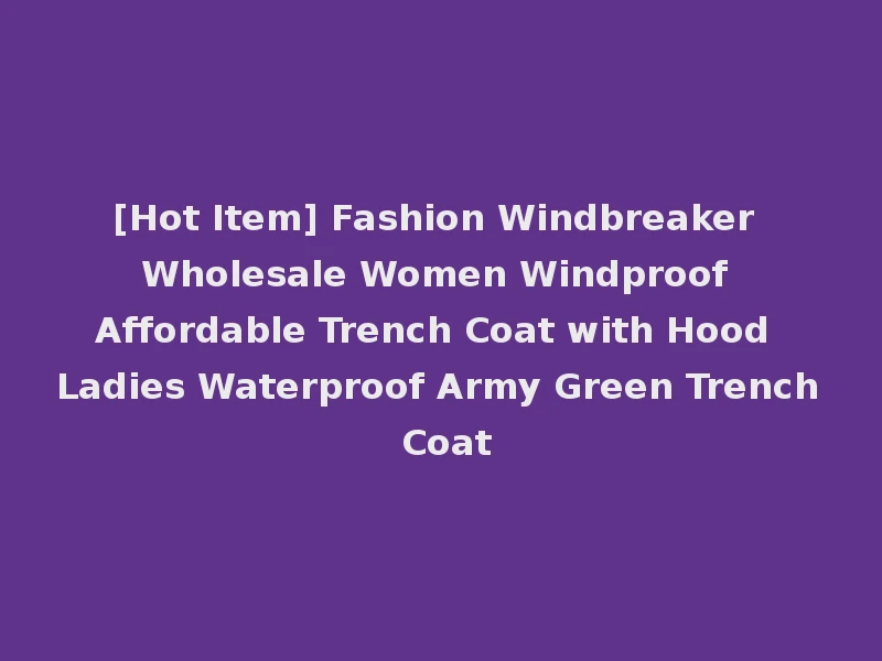 [Hot Item] Fashion Windbreaker Wholesale Women Windproof Affordable Trench Coat with Hood Ladies Waterproof Army Green Trench Coat
