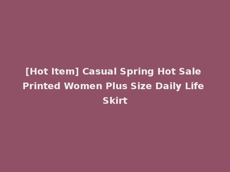 [Hot Item] Casual Spring Hot Sale Printed Women Plus Size Daily Life Skirt