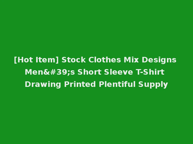 [Hot Item] Stock Clothes Mix Designs Men's Short Sleeve T-Shirt Drawing Printed Plentiful Supply