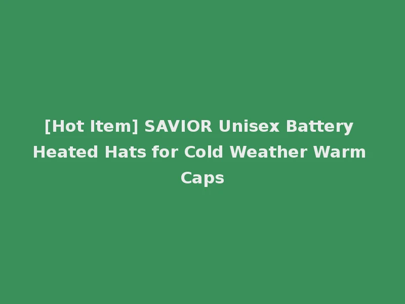 [Hot Item] SAVIOR Unisex Battery Heated Hats for Cold Weather Warm Caps