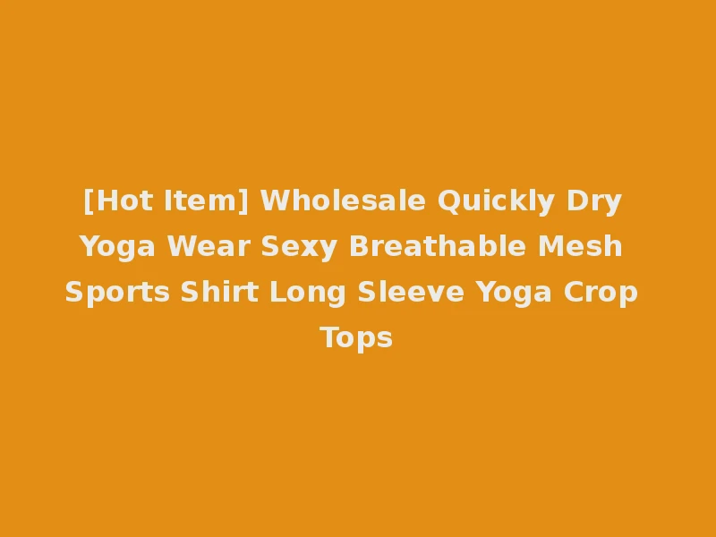 [Hot Item] Wholesale Quickly Dry Yoga Wear Sexy Breathable Mesh Sports Shirt Long Sleeve Yoga Crop Tops