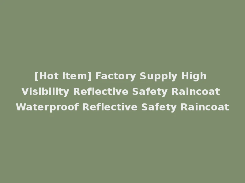 [Hot Item] Factory Supply High Visibility Reflective Safety Raincoat Waterproof Reflective Safety Raincoat