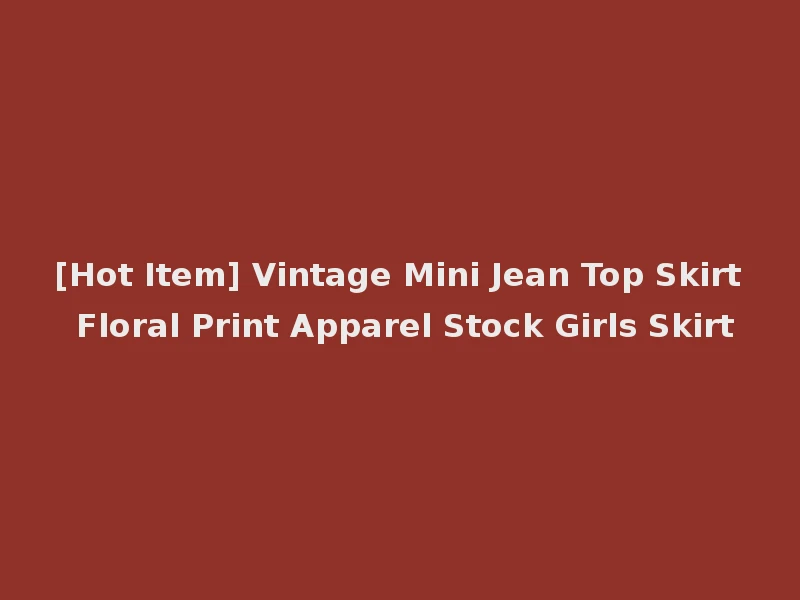 [Hot Item] Vintage Mini Jean Top Skirt Floral Print Apparel Stock Girls Skirt