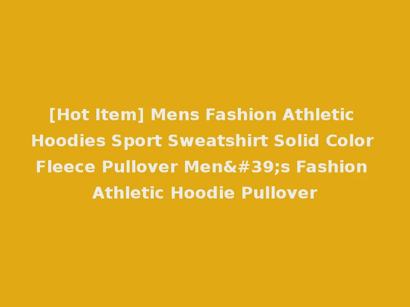 [Hot Item] Mens Fashion Athletic Hoodies Sport Sweatshirt Solid Color Fleece Pullover Men's Fashion Athletic Hoodie Pullover