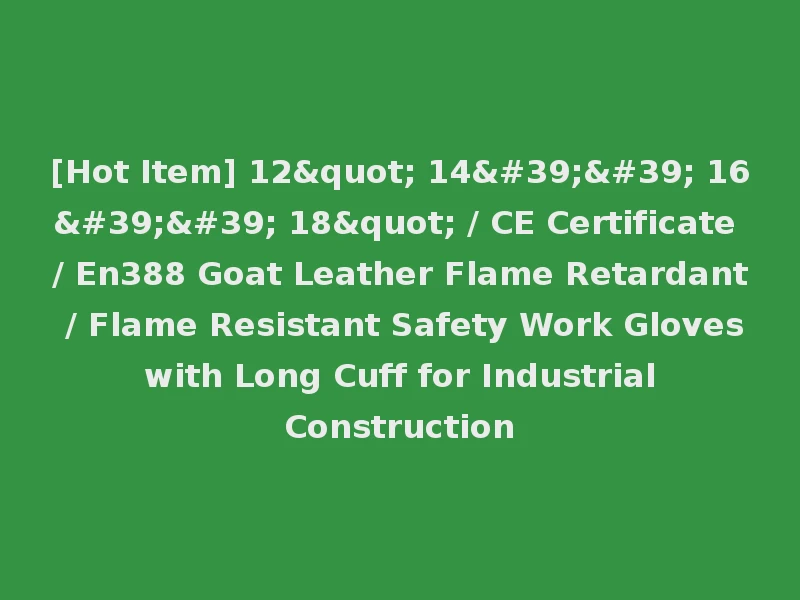 [Hot Item] 12" 14'' 16'' 18" / CE Certificate / En388 Goat Leather Flame Retardant / Flame Resistant Safety Work Gloves with Long Cuff for Industrial Construction