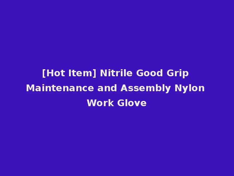 [Hot Item] Nitrile Good Grip Maintenance and Assembly Nylon Work Glove