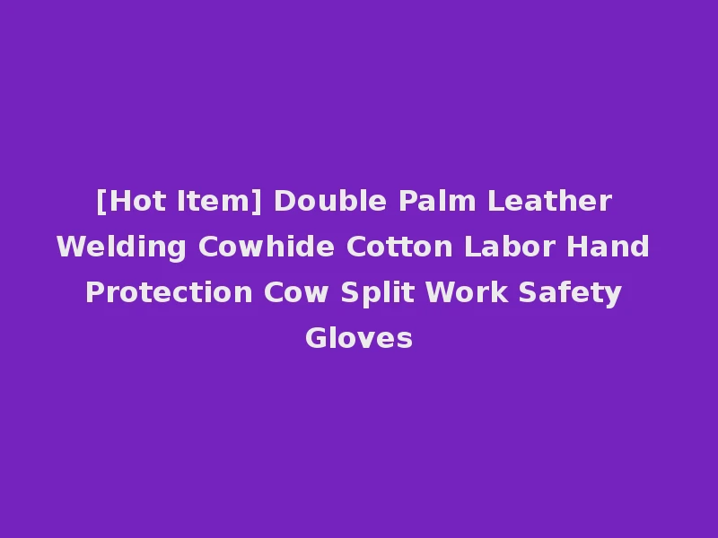 [Hot Item] Double Palm Leather Welding Cowhide Cotton Labor Hand Protection Cow Split Work Safety Gloves