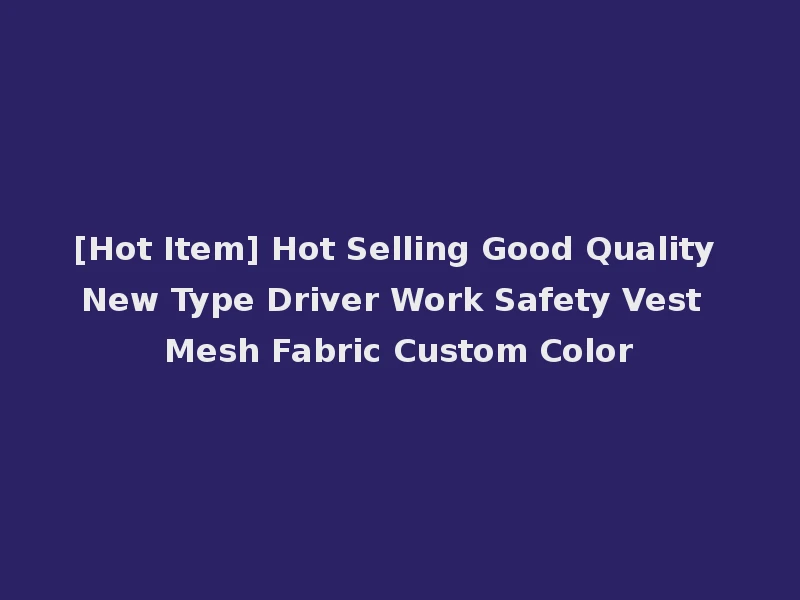 [Hot Item] Hot Selling Good Quality New Type Driver Work Safety Vest Mesh Fabric Custom Color
