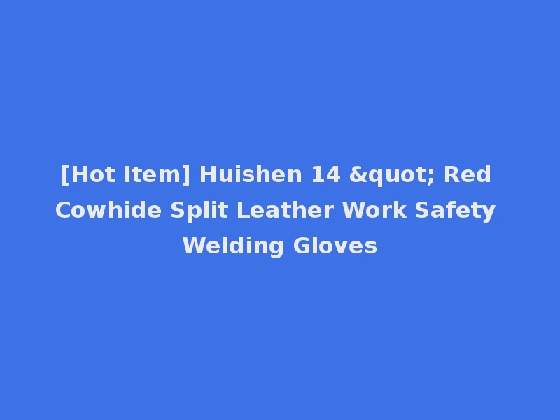 [Hot Item] Huishen 14 " Red Cowhide Split Leather Work Safety Welding Gloves
